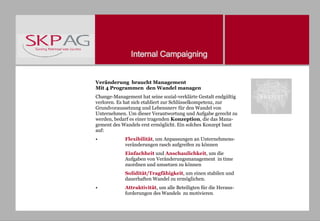 Veränderung  braucht Management  Mit 4 Programmen  den Wandel managen Change-Management hat seine sozial-verklärte Gestalt endgültig verloren. Es hat sich etabliert zur Schlüsselkompetenz, zur Grundvoraussetzung und Lebensnerv für den Wandel von Unternehmen. Um dieser Verantwortung und Aufgabe gerecht zu werden, bedarf es einer tragenden  Konzeption , die das Mana-gement des Wandels erst ermöglicht. Ein solches Konzept baut auf: Flexibilität , um Anpassungen an Unternehmens- veränderungen rasch aufgreifen zu können Einfachheit  und  Anschaulichkeit , um die  Aufgaben von Veränderungsmanagement  in time  zuordnen und umsetzen zu können Solidität/Tragfähigkeit , um einen stabilen und  dauerhaften Wandel zu ermöglichen. Attraktivität , um alle Beteiligten für die Heraus- forderungen des Wandels  zu motivieren . 