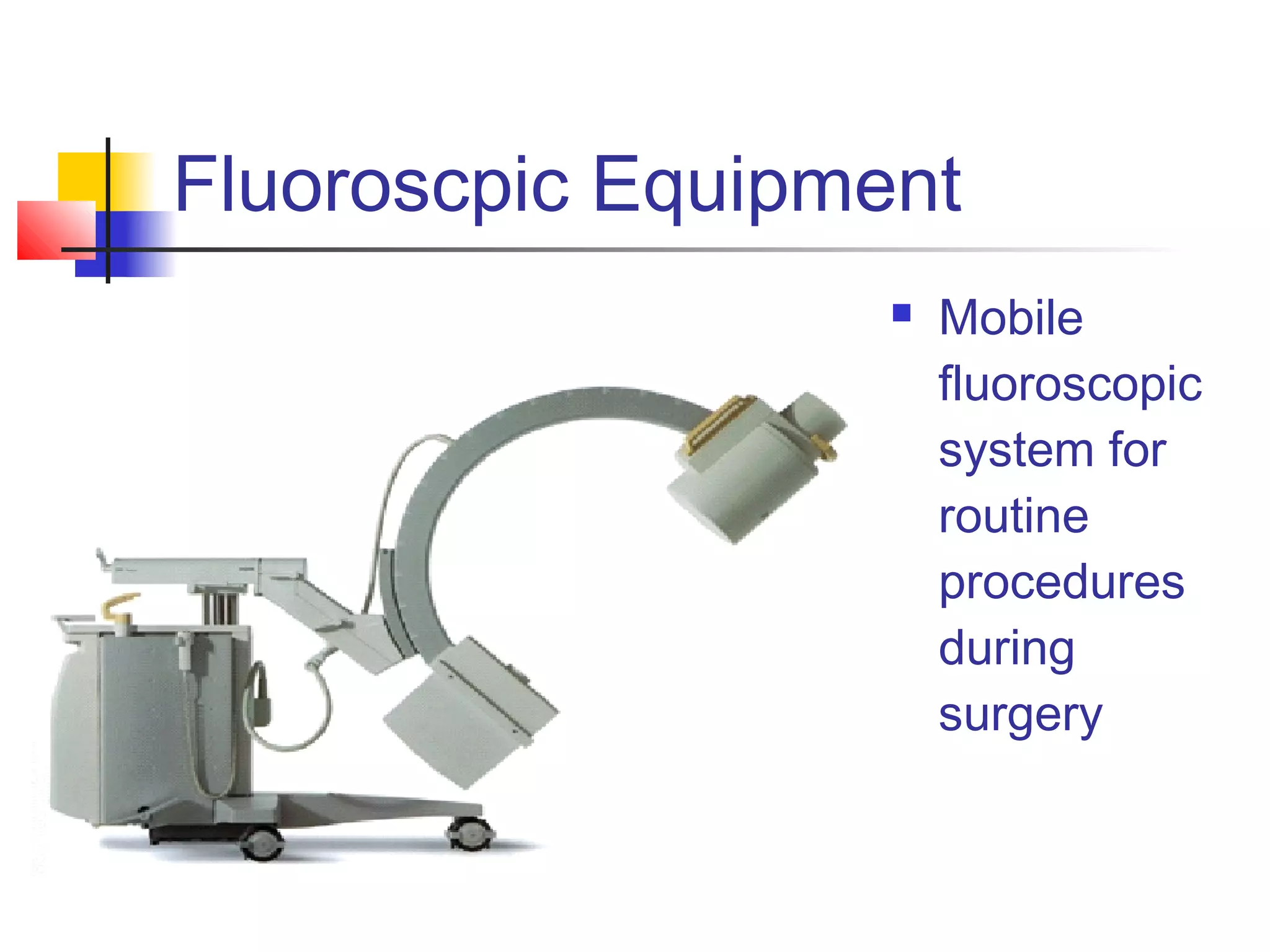 Fluoroscpic Equipment 
 Mobile 
fluoroscopic 
system for 
routine 
procedures 
during 
surgery 
 