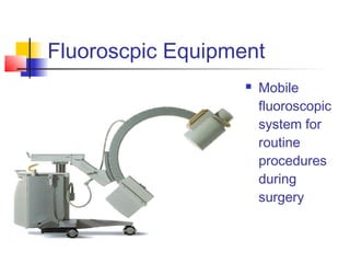 Fluoroscpic Equipment 
 Mobile 
fluoroscopic 
system for 
routine 
procedures 
during 
surgery 
 