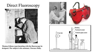 Direct Fluoroscopy
Thomas Edison experimenting with the fluoroscope he
designed. The subject is his assistant, Clarence Dally.
 