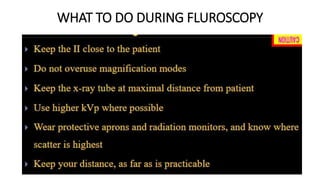 WHAT TO DO DURING FLUROSCOPY
 