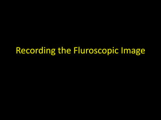 Recording the Fluroscopic Image 
 