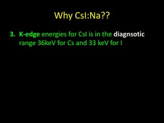 Why CsI:Na?? 
3. K-edge energies for CsI is in the diagnsotic 
range 36keV for Cs and 33 keV for I 
 