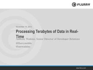 www.flurry.com
November 14, 2013
Anthony Watkins, Senior Director of Developer Relations
Processing Terabytes of Data in Real-
Time
@flurrymobile
@antwatkins
 