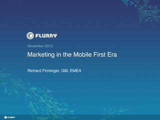 November 2012!

Marketing in the Mobile First Era!

Richard Firminger, GM, EMEA!
 