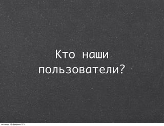 Кто наши
                            пользователи?



пятница, 10 февраля 12 г.
 