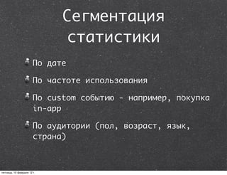 Сегментация
                             статистики
                       По дате

                       По частоте использования

                       По custom событию - например, покупка
                       in-app

                       По аудитории (пол, возраст, язык,
                       страна)



пятница, 10 февраля 12 г.
 