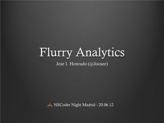 Flurry Analytics
Jose I. Honrado (@Joosee)
NSCoder Night Madrid - 20.06.12
 