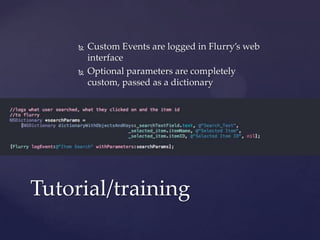 



Custom Events are logged in Flurry’s web
interface
Optional parameters are completely
custom, passed as a dictionary

Tutorial/training

 