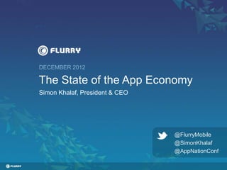 DECEMBER 2012

The State of the App Economy
Simon Khalaf, President & CEO




                                @FlurryMobile
                                @SimonKhalaf
                                @AppNationConf
 