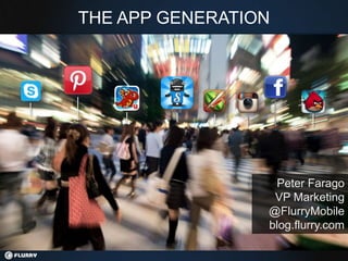 THE APP GENERATION




                  Peter Farago
                  VP Marketing
                 @FlurryMobile
                 blog.flurry.com
 