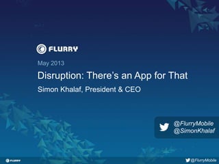 Title case / Helvetica 24. One line only.
May 2013
Disruption: There’s an App for That
Simon Khalaf, President & CEO
@FlurryMobile
@FlurryMobile
@SimonKhalaf
 