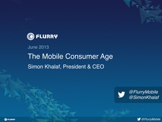Title case / Helvetica 24. One line only.!
June 2013!
The Mobile Consumer Age!
Simon Khalaf, President & CEO!
@FlurryMobile!
@FlurryMobile!
@SimonKhalaf!
 