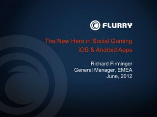 The New Hero in Social Gaming
          iOS & Android Apps

               Richard Firminger
         General Manager, EMEA
                     June, 2012
 