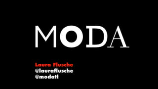 Laura Flusche
@lauraﬂusche
@modatl
 
