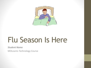 Flu Season Is Here
Student Name
MOLearns Technology Course
 