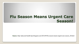 Flu Season Means Urgent Care
Season!
Source -http://physical-health-tips.blogspot.com/2016/09/flu-season-means-urgent-care-season_20.html
 