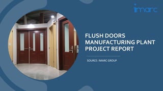 FLUSH DOORS
MANUFACTURING PLANT
PROJECT REPORT
SOURCE: IMARC GROUP
 