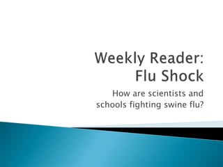 Weekly Reader:  Flu Shock How are scientists and  schools fighting swine flu? 