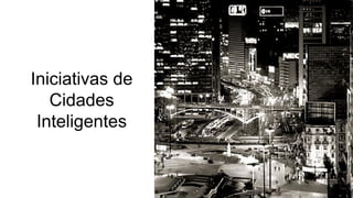 Iniciativas de
Cidades
Inteligentes
 