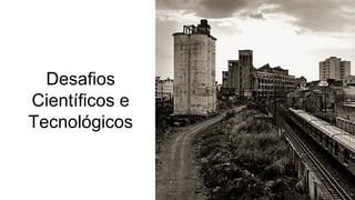 Desafios
Científicos e
Tecnológicos
 
