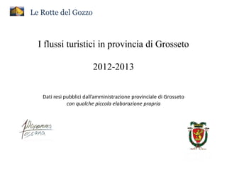 Le Rotte del Gozzo

I flussi turistici in provincia di Grosseto
2012-2013
Dati resi pubblici dall’amministrazione provinciale di Grosseto
con qualche piccola elaborazione propria

 