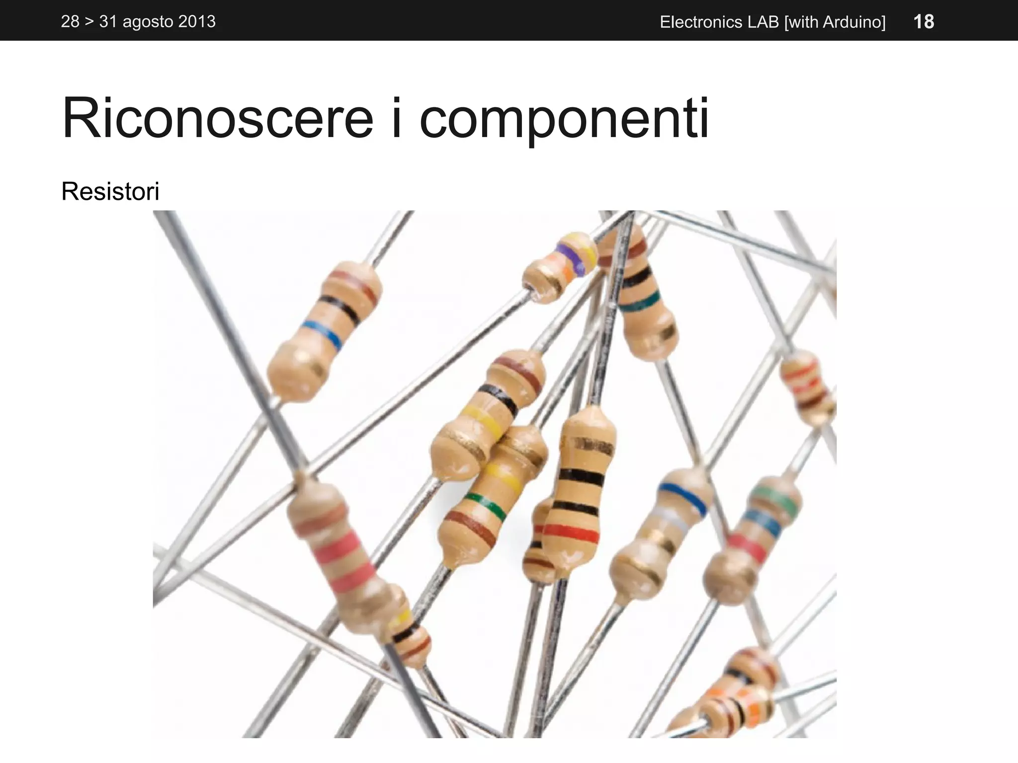 Riconoscere i componenti
28 > 31 agosto 2013 Electronics LAB [with Arduino]
Resistori
18
 