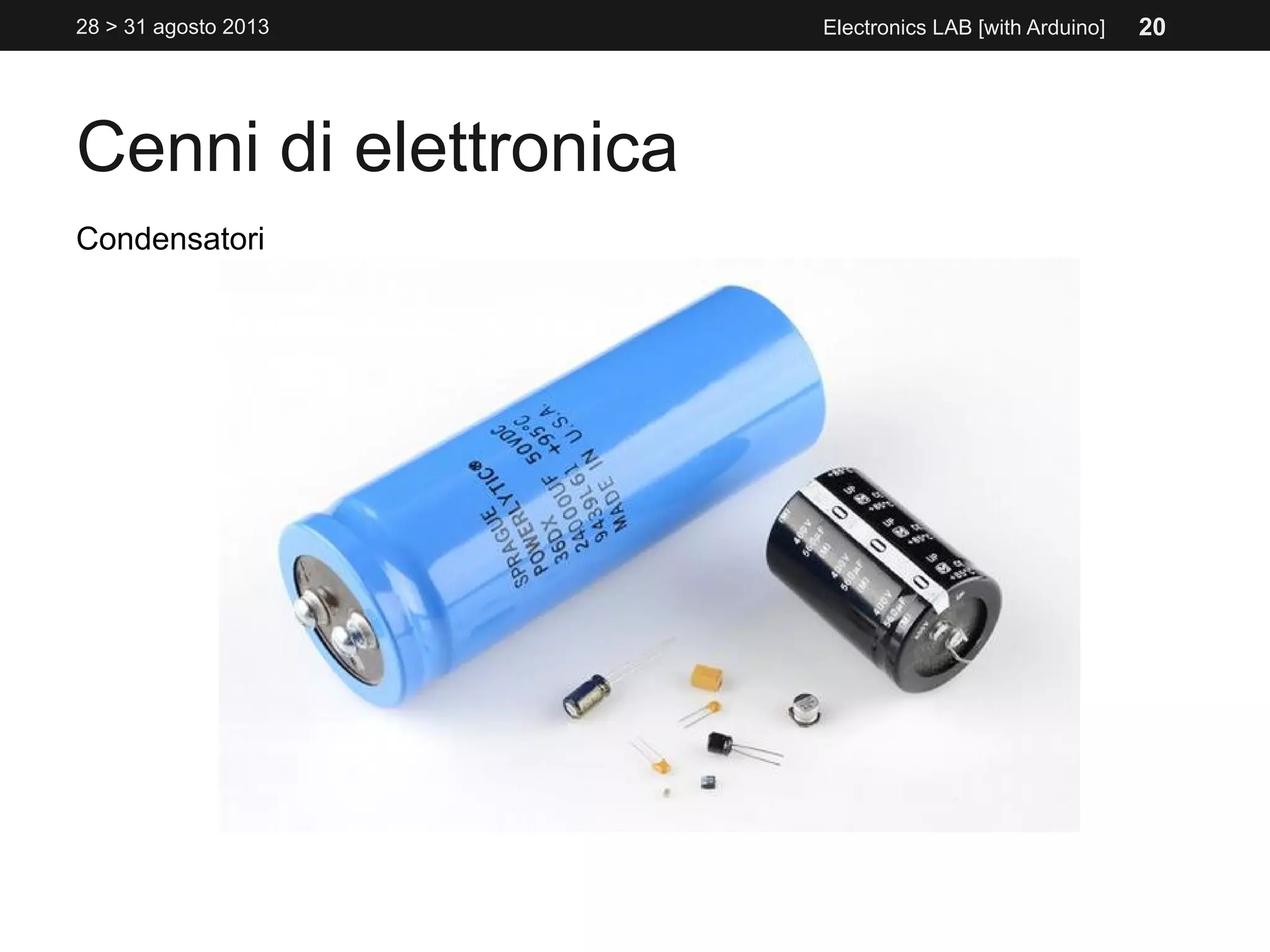 Cenni di elettronica
28 > 31 agosto 2013 Electronics LAB [with Arduino]
Condensatori
20
 