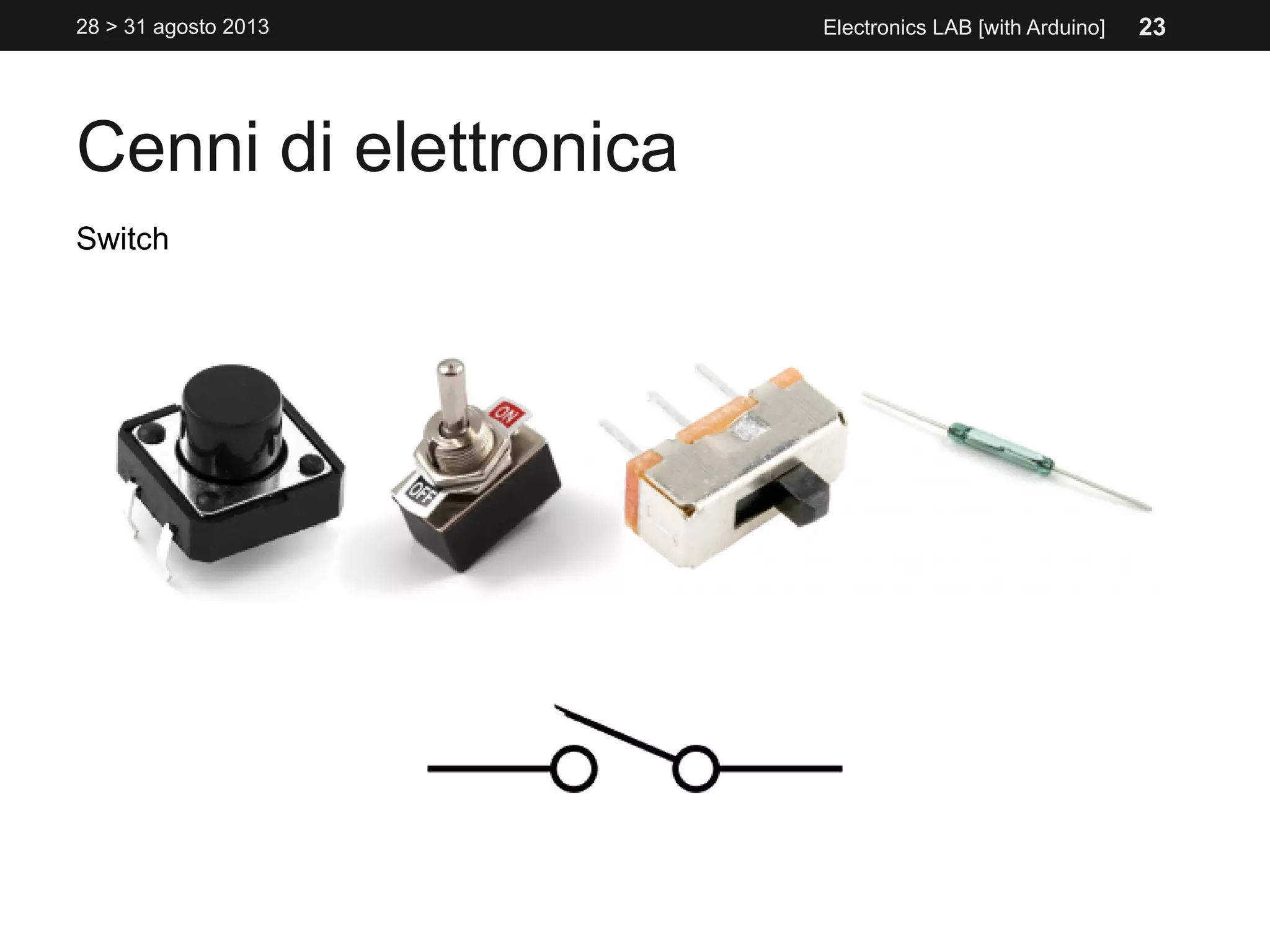 Cenni di elettronica
28 > 31 agosto 2013 Electronics LAB [with Arduino]
Switch
23
 