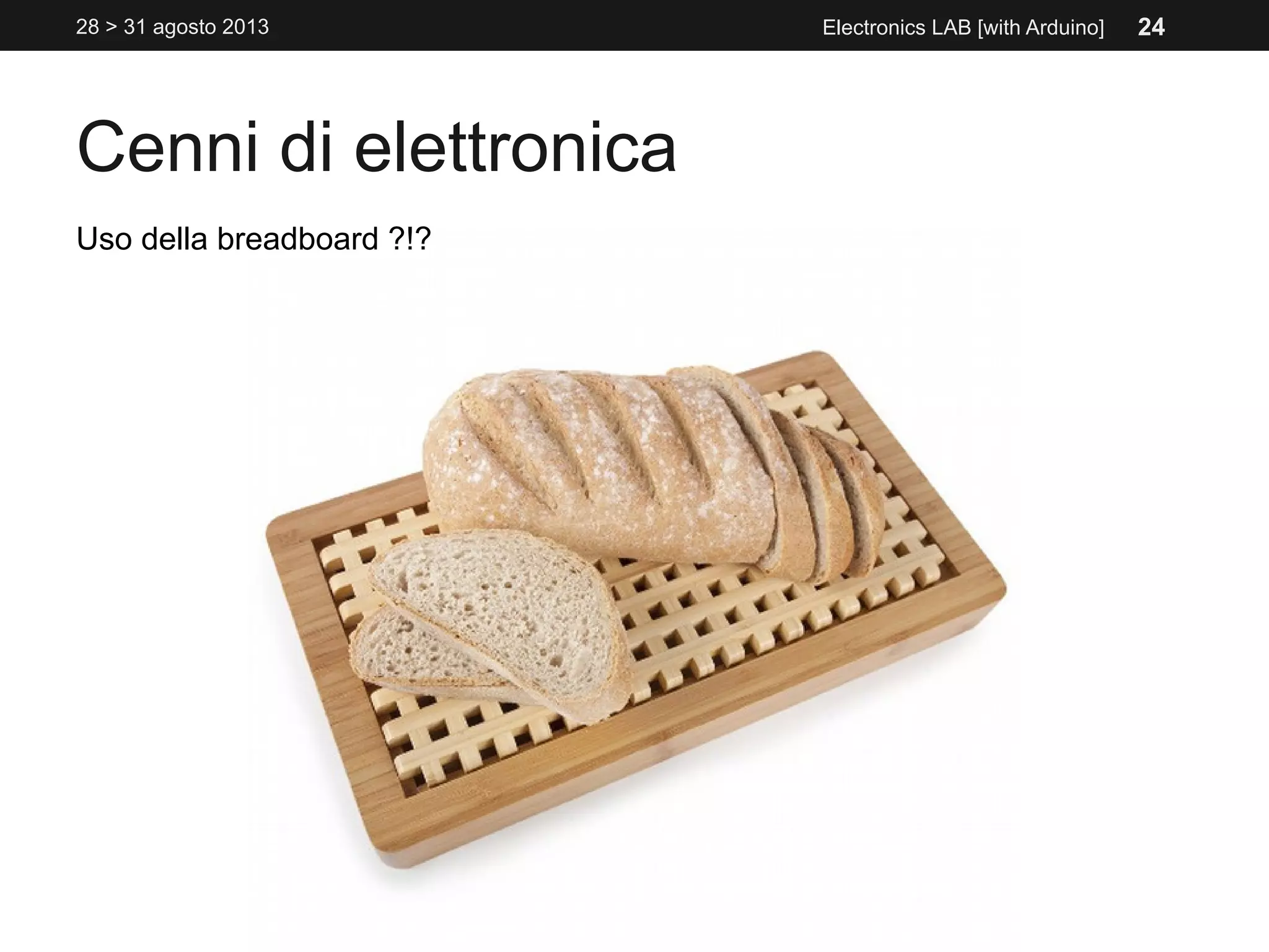 Cenni di elettronica
28 > 31 agosto 2013 Electronics LAB [with Arduino]
Uso della breadboard ?!?
24
 