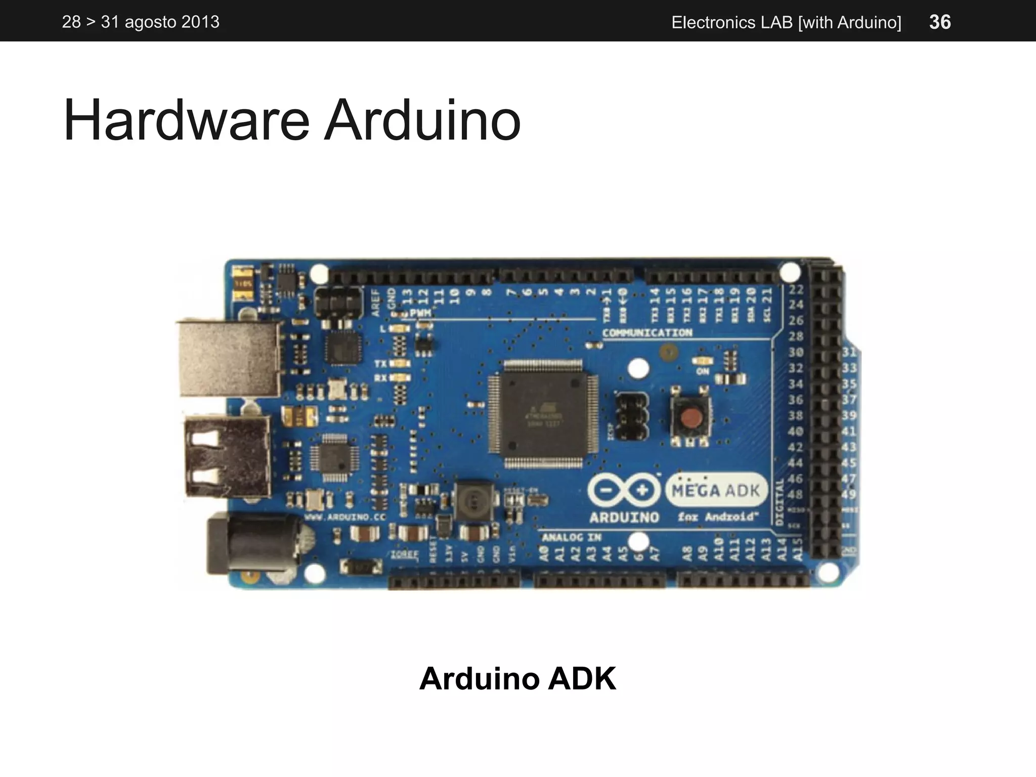 Hardware Arduino
28 > 31 agosto 2013 Electronics LAB [with Arduino]
Arduino ADK
36
 