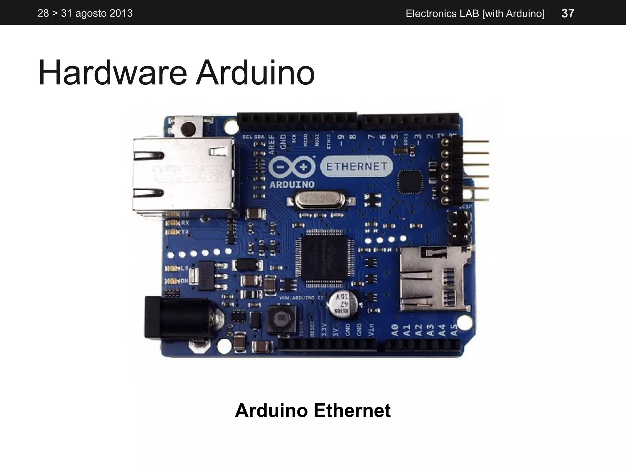 Hardware Arduino
28 > 31 agosto 2013 Electronics LAB [with Arduino]
Arduino Ethernet
37
 