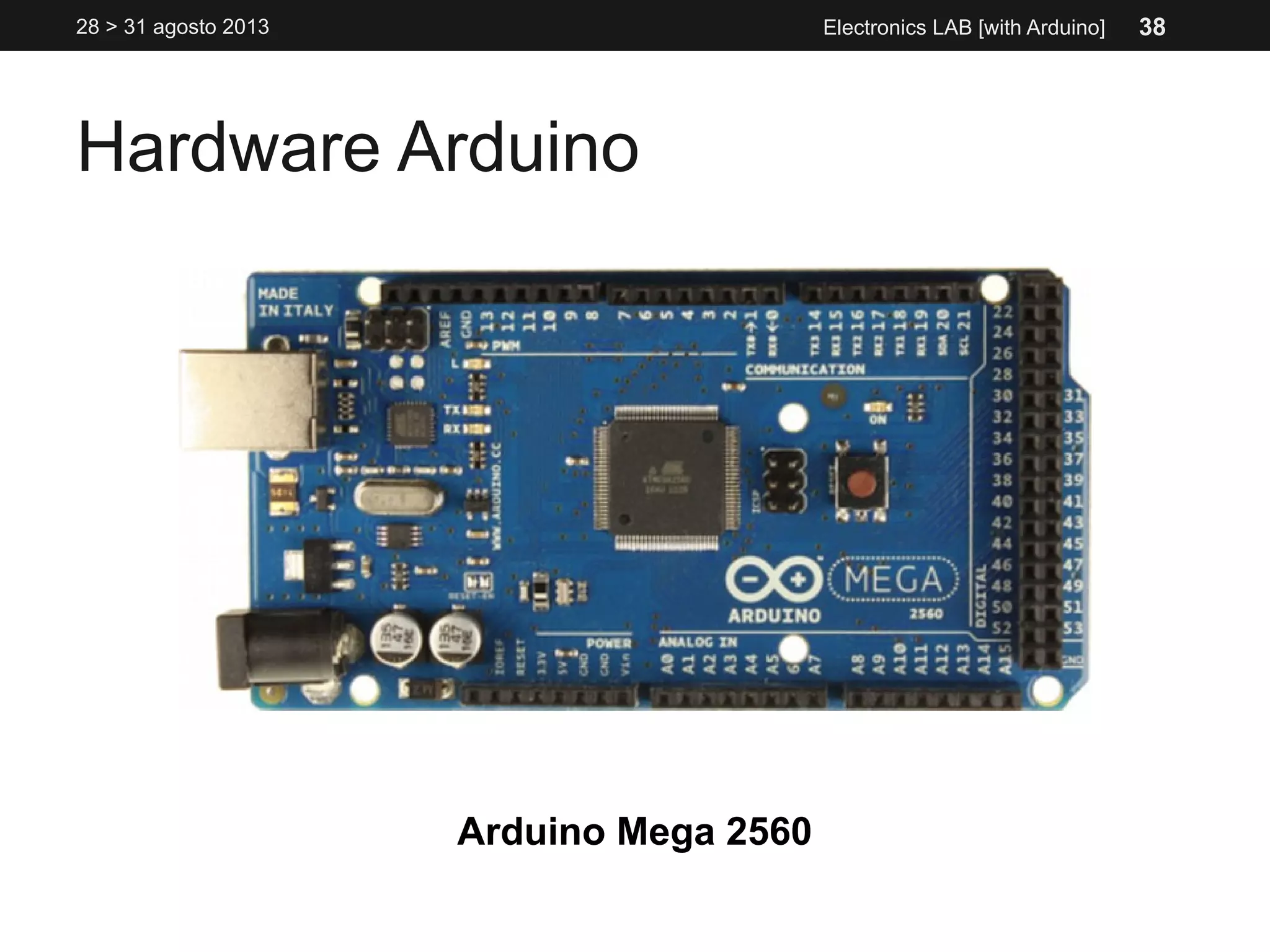 Hardware Arduino
28 > 31 agosto 2013 Electronics LAB [with Arduino]
Arduino Mega 2560
38
 