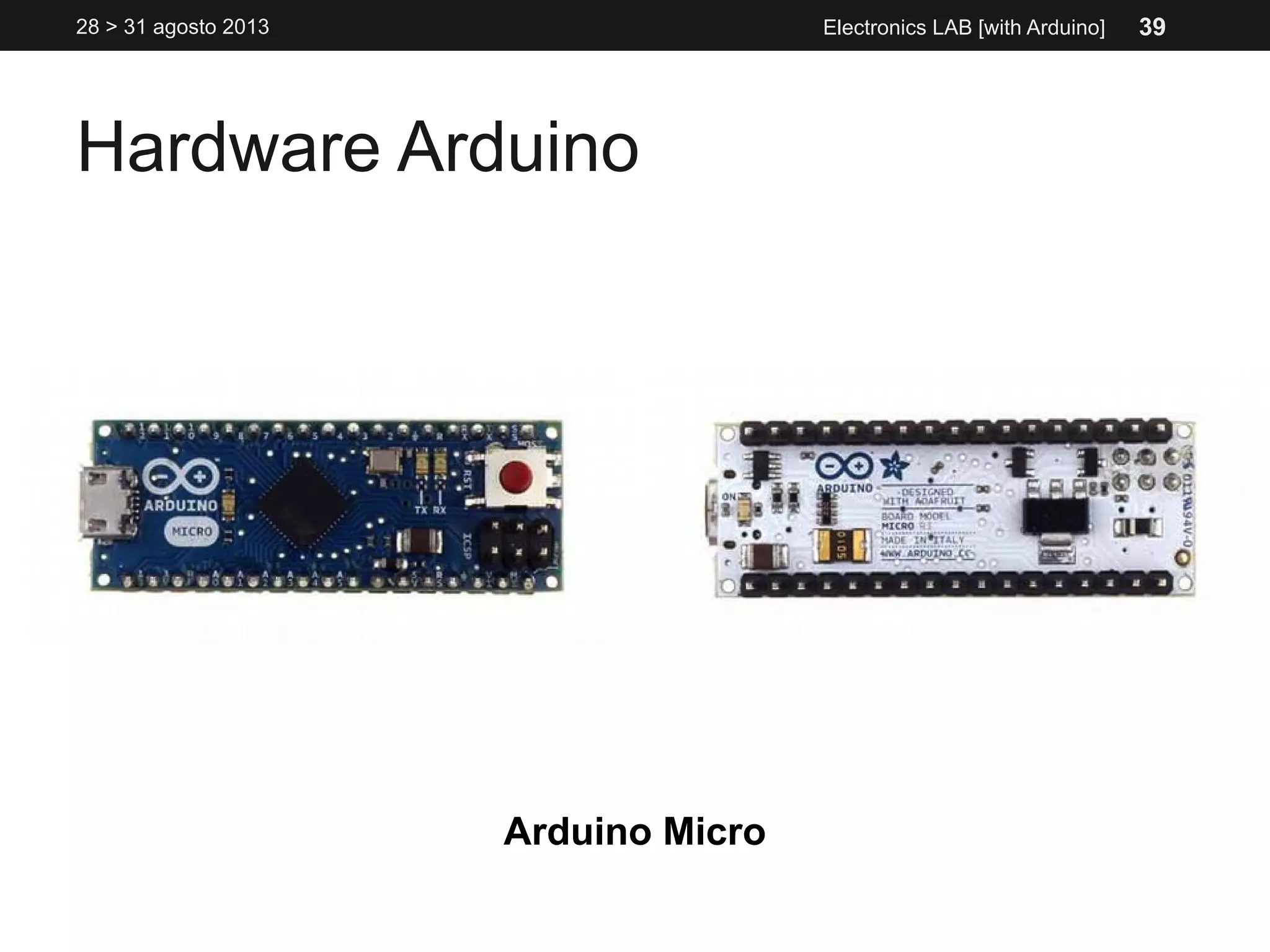 Hardware Arduino
28 > 31 agosto 2013 Electronics LAB [with Arduino]
Arduino Micro
39
 