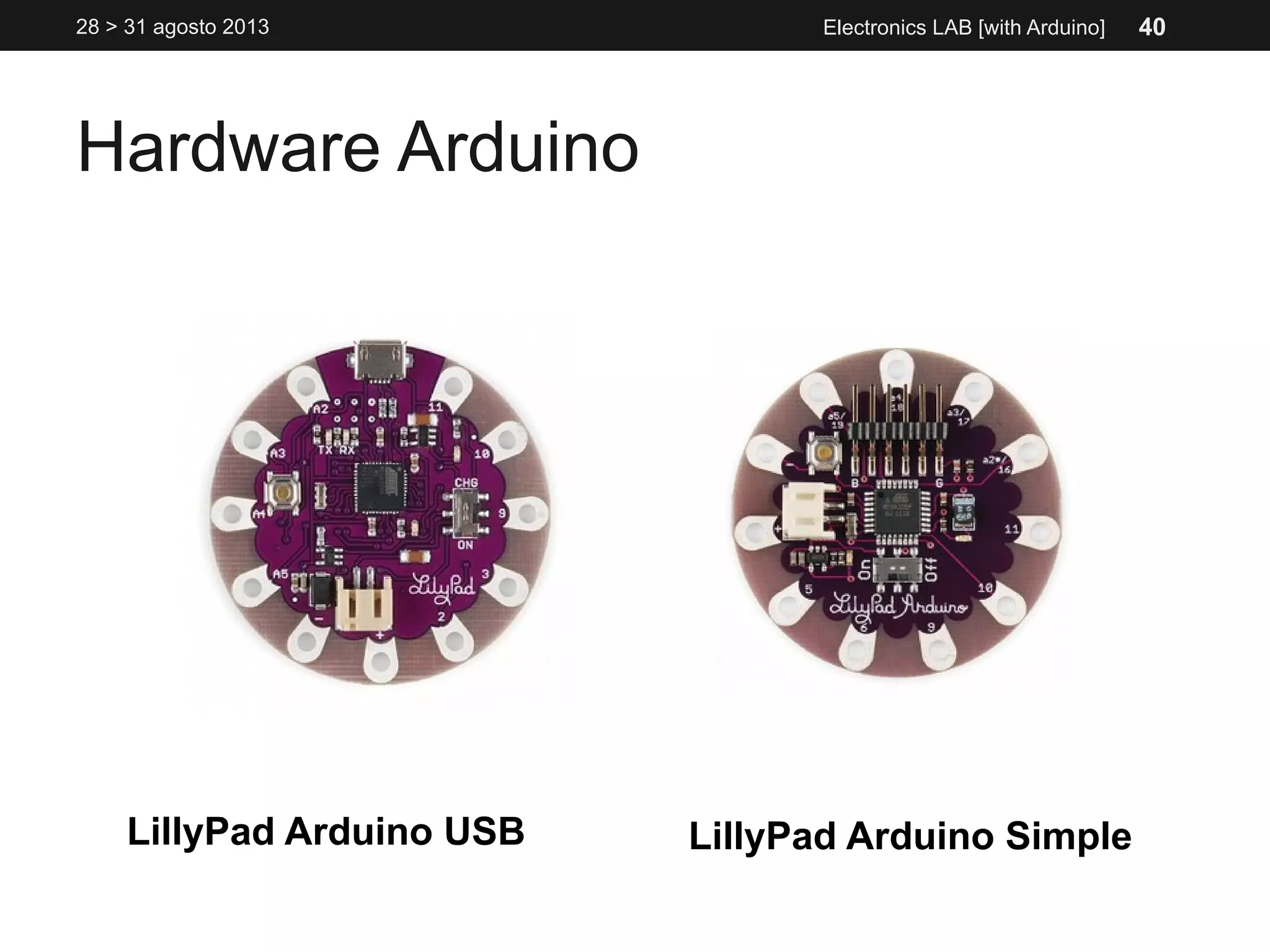 Hardware Arduino
28 > 31 agosto 2013 Electronics LAB [with Arduino]
LillyPad Arduino USB LillyPad Arduino Simple
40
 