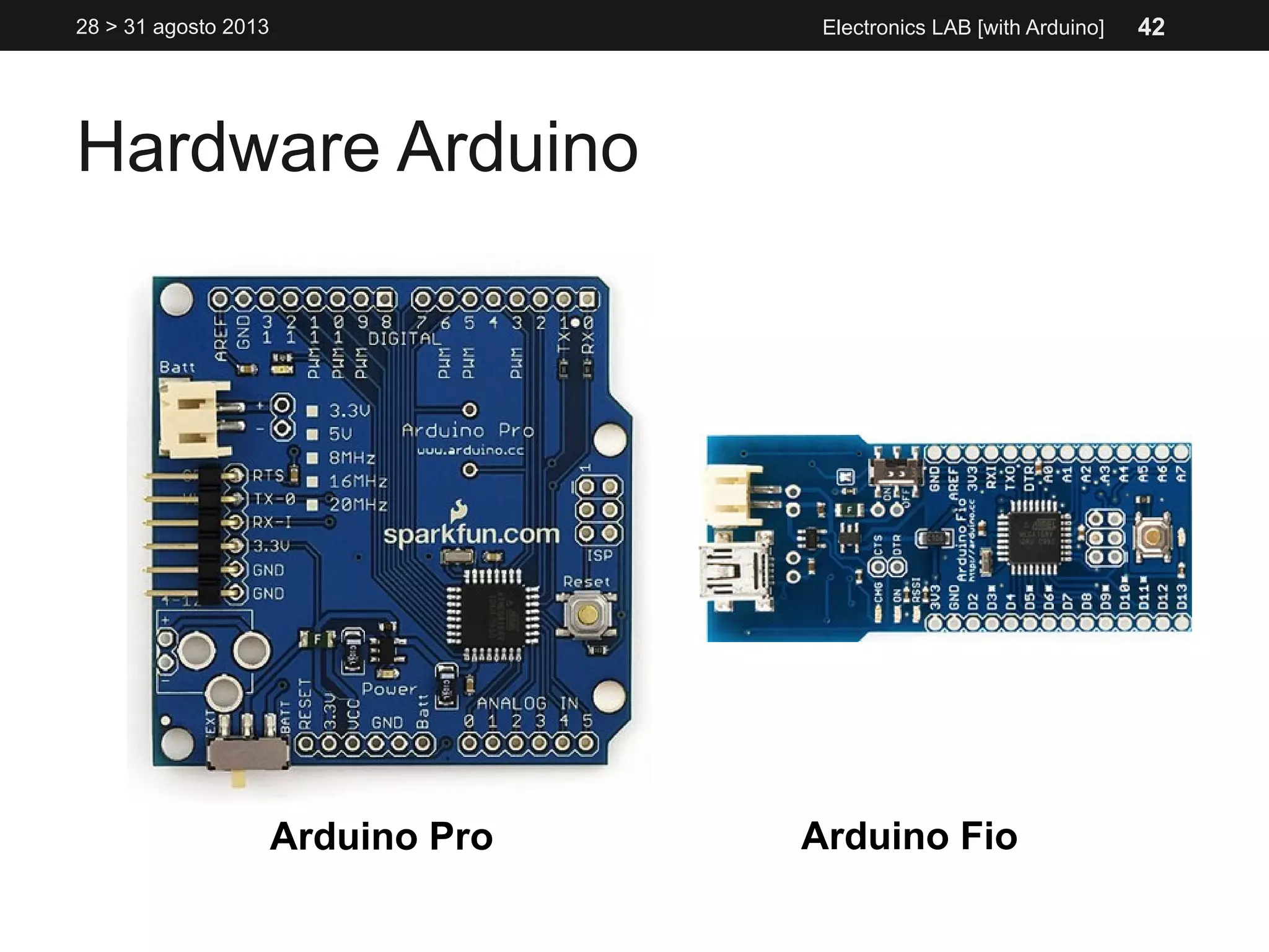 Hardware Arduino
28 > 31 agosto 2013 Electronics LAB [with Arduino]
Arduino Pro Arduino Fio
42
 