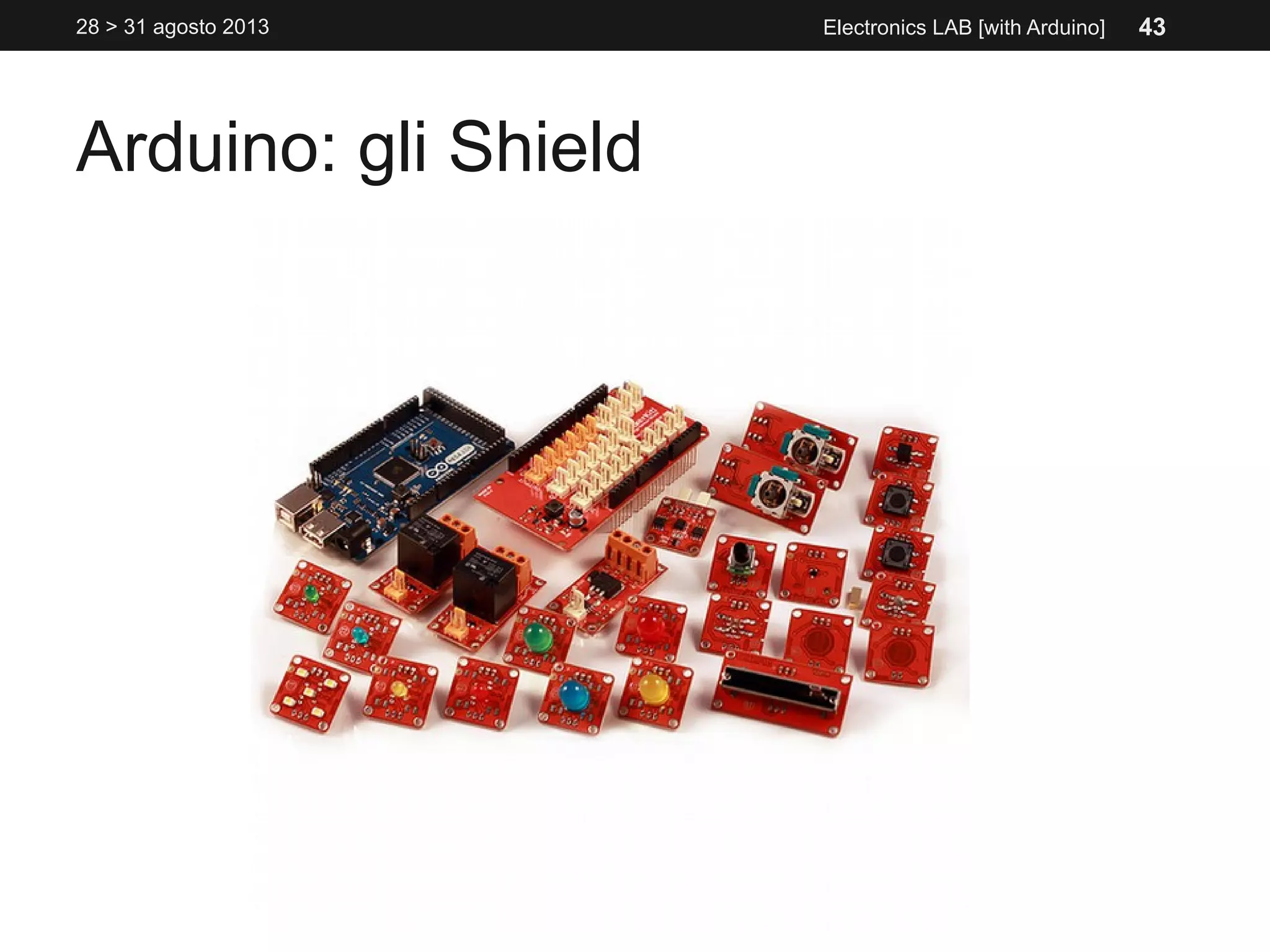 Arduino: gli Shield
28 > 31 agosto 2013 Electronics LAB [with Arduino] 43
 
