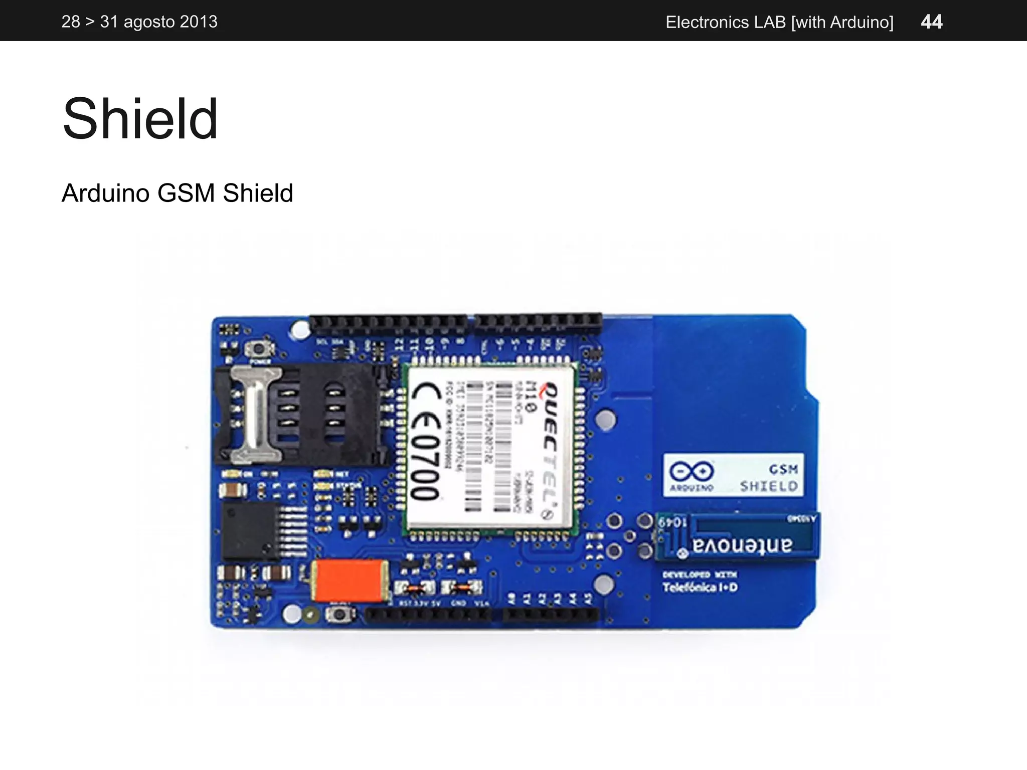 Shield
28 > 31 agosto 2013 Electronics LAB [with Arduino]
Arduino GSM Shield
44
 