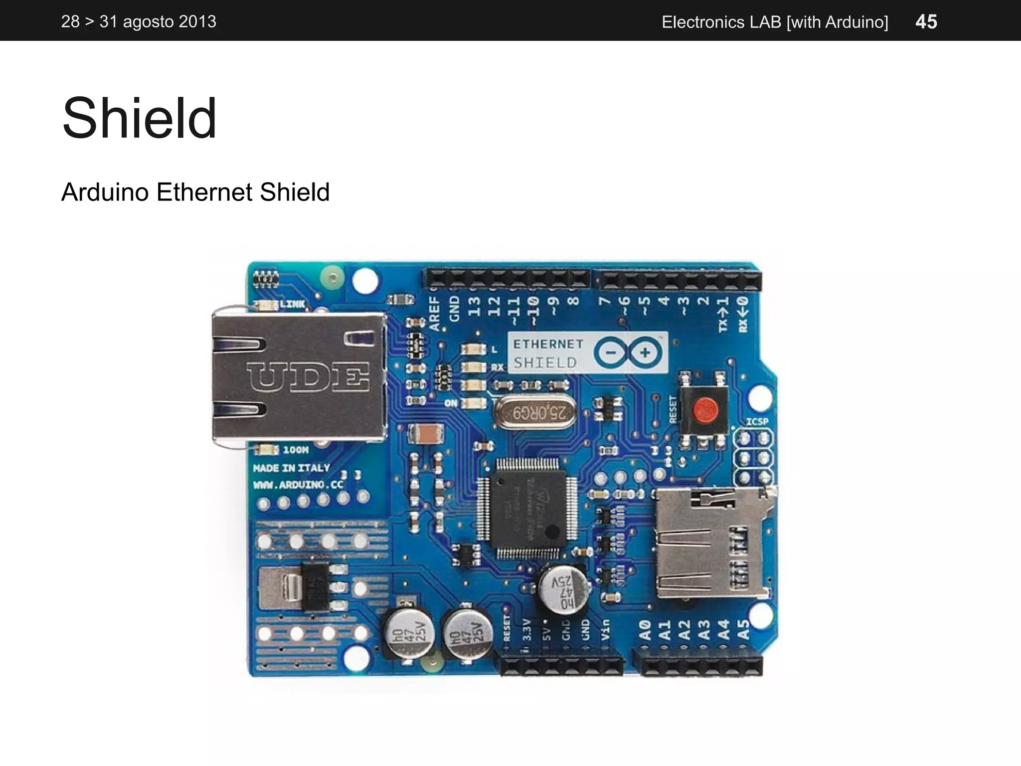 Shield
28 > 31 agosto 2013 Electronics LAB [with Arduino]
Arduino Ethernet Shield
45
 