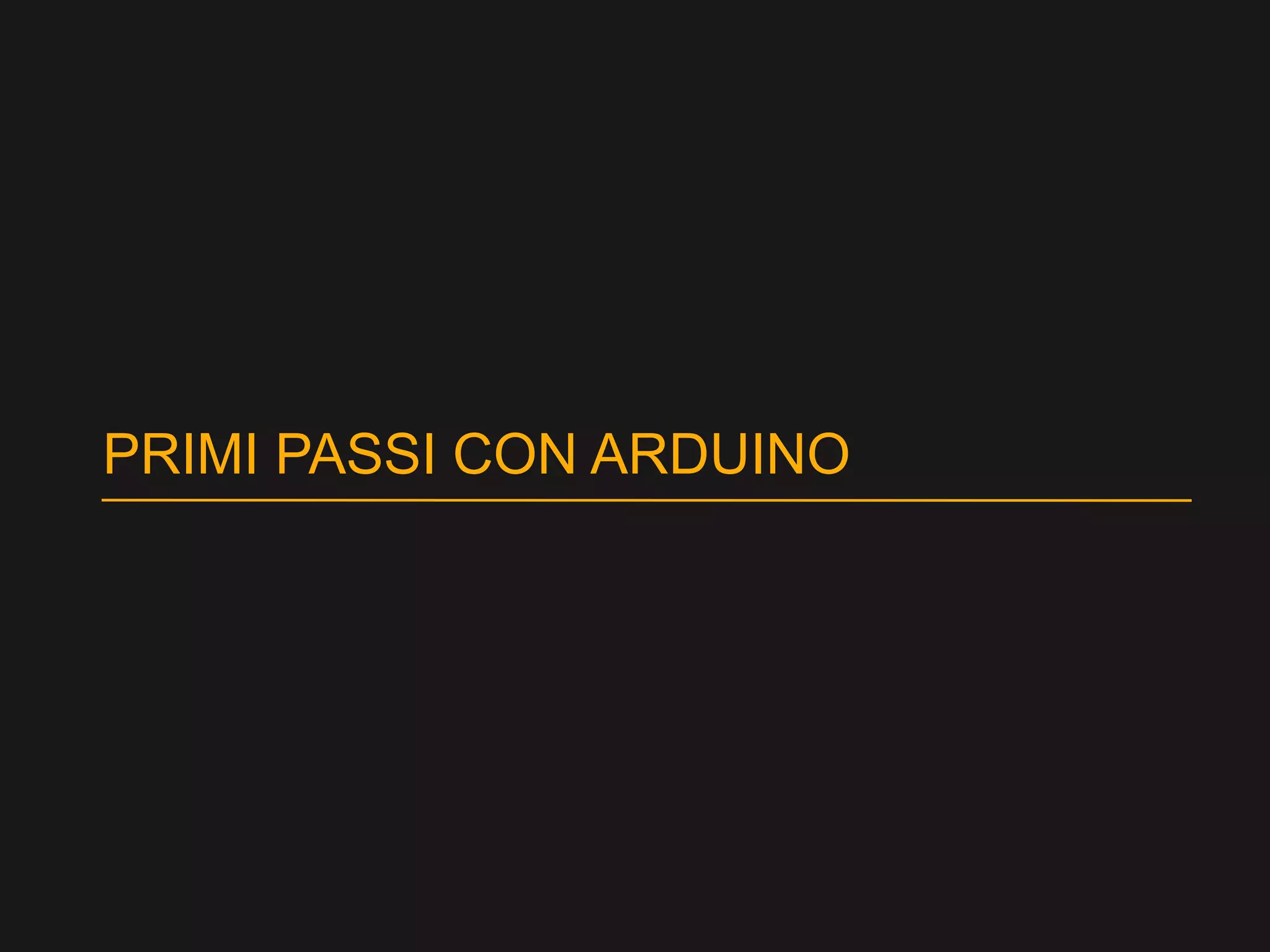 PRIMI PASSI CON ARDUINO
 