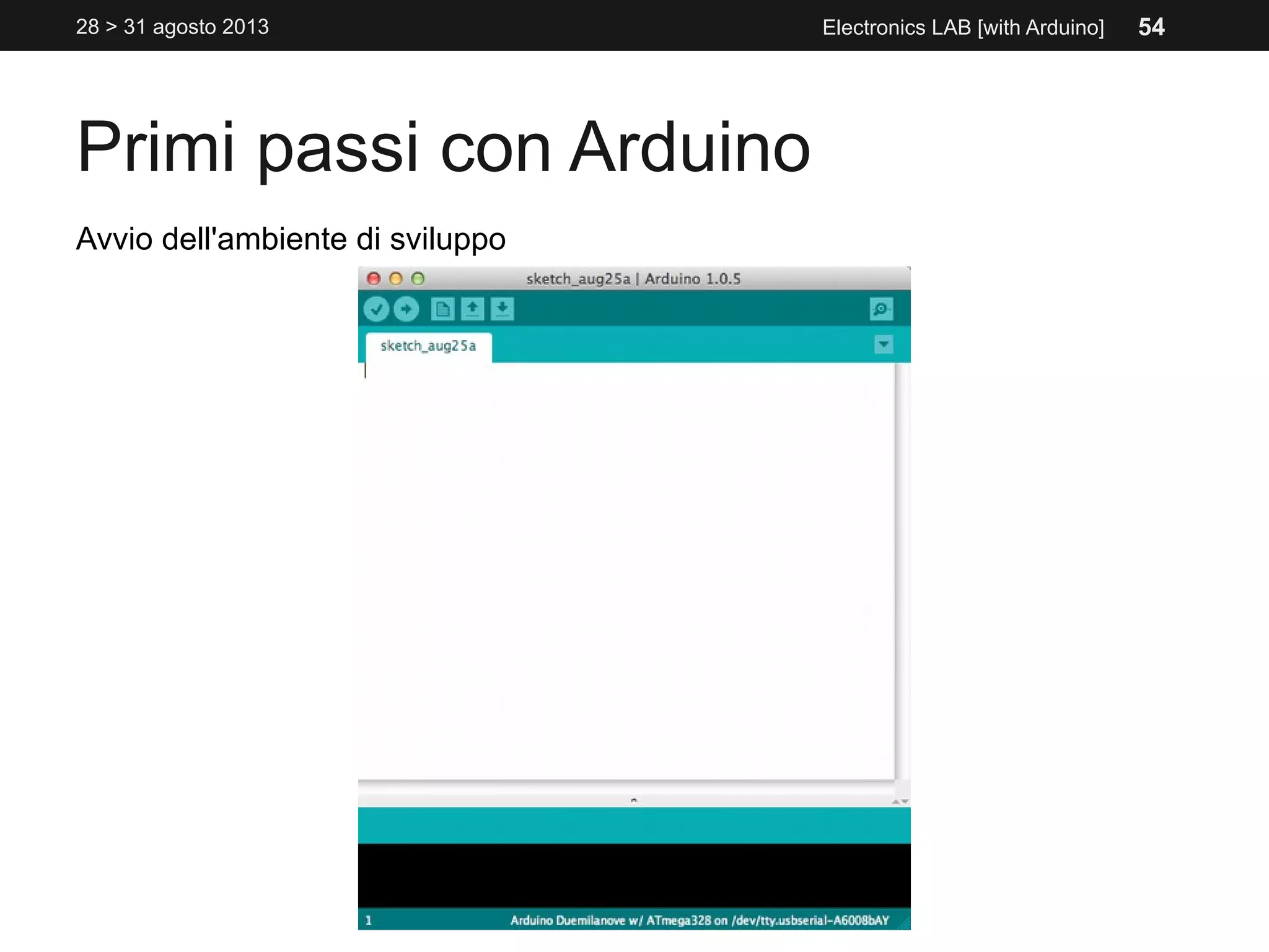 Primi passi con Arduino
28 > 31 agosto 2013 Electronics LAB [with Arduino]
Avvio dell'ambiente di sviluppo
54
 