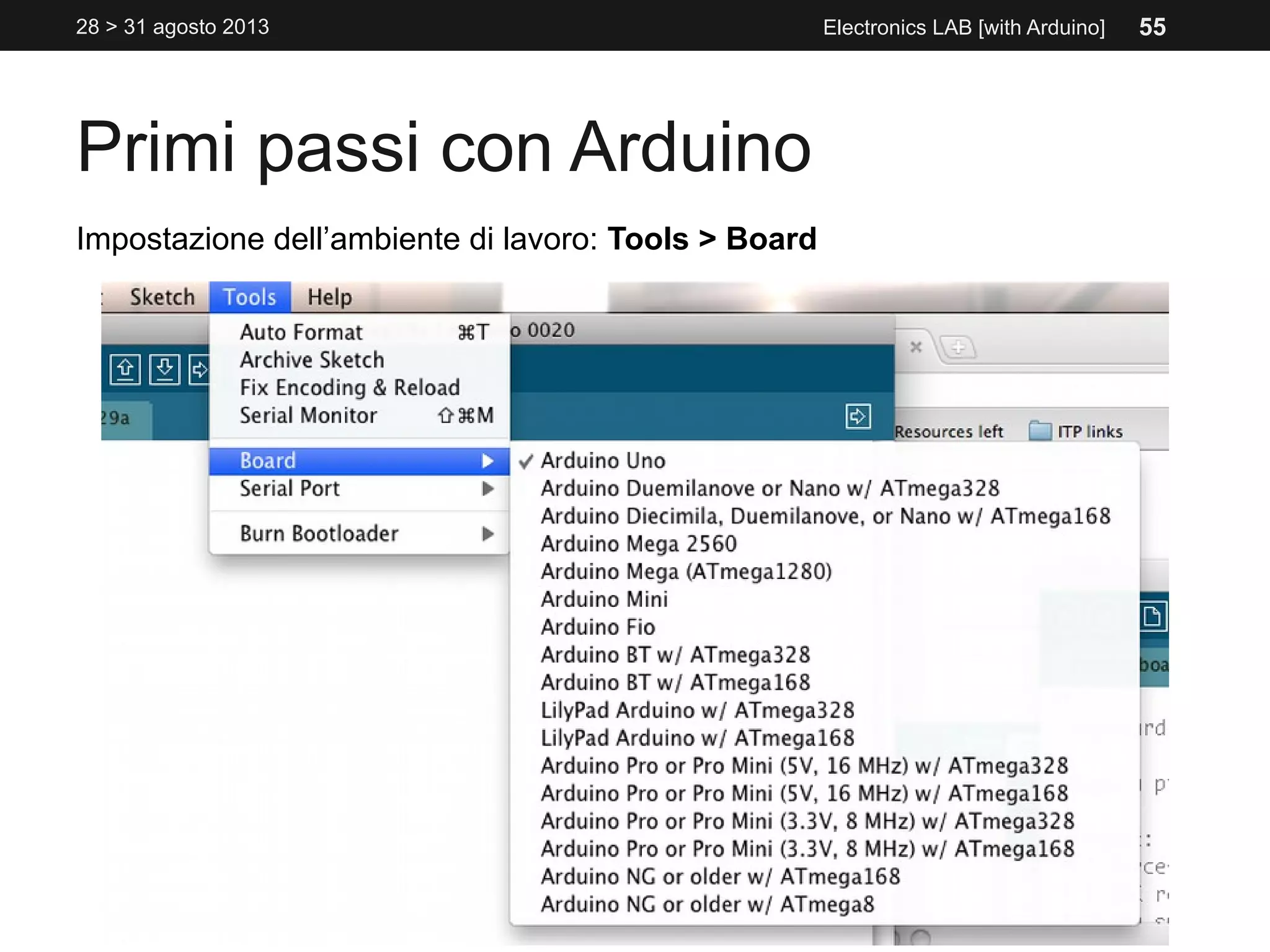Primi passi con Arduino
28 > 31 agosto 2013 Electronics LAB [with Arduino]
Impostazione dell’ambiente di lavoro: Tools > Board
55
 