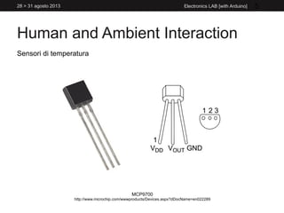 Human and Ambient Interaction
28 > 31 agosto 2013 Electronics LAB [with Arduino] 5
Sensori di temperatura
MCP9700
http://www.microchip.com/wwwproducts/Devices.aspx?dDocName=en022289
 