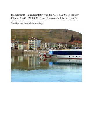 Reisebericht Flusskreuzfahrt mit der A-ROSA Stella auf der
Rhone, 23.03. -28.03.2010 von Lyon nach Arles und zurück
Von Kurt und Erna-Maria Amslinger
 