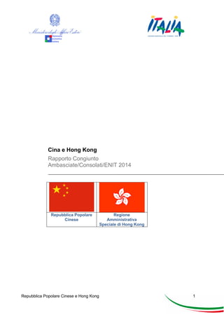 Cina e Hong Kong
Rapporto Congiunto
Ambasciate/Consolati/ENIT 2014

Repubblica Popolare
Cinese

Repubblica Popolare Cinese e Hong Kong

Regione
Amministrativa
Speciale di Hong Kong

1

 