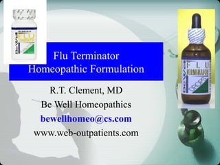 Flu Terminator
Homeopathic Formulation
R.T. Clement, MD
Be Well Homeopathics
bewellhomeo@cs.com
www.web-outpatients.com
 