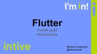Flutter
mobile guild
#cododajnia
Bartosz Kosarzycki
@bkosarzycki
 