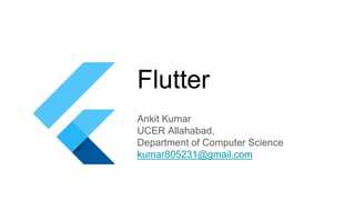 Flutter
Ankit Kumar
UCER Allahabad,
Department of Computer Science
kumar805231@gmail.com
 