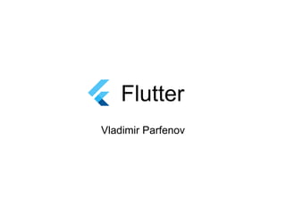 Flutter
Vladimir Parfenov
 