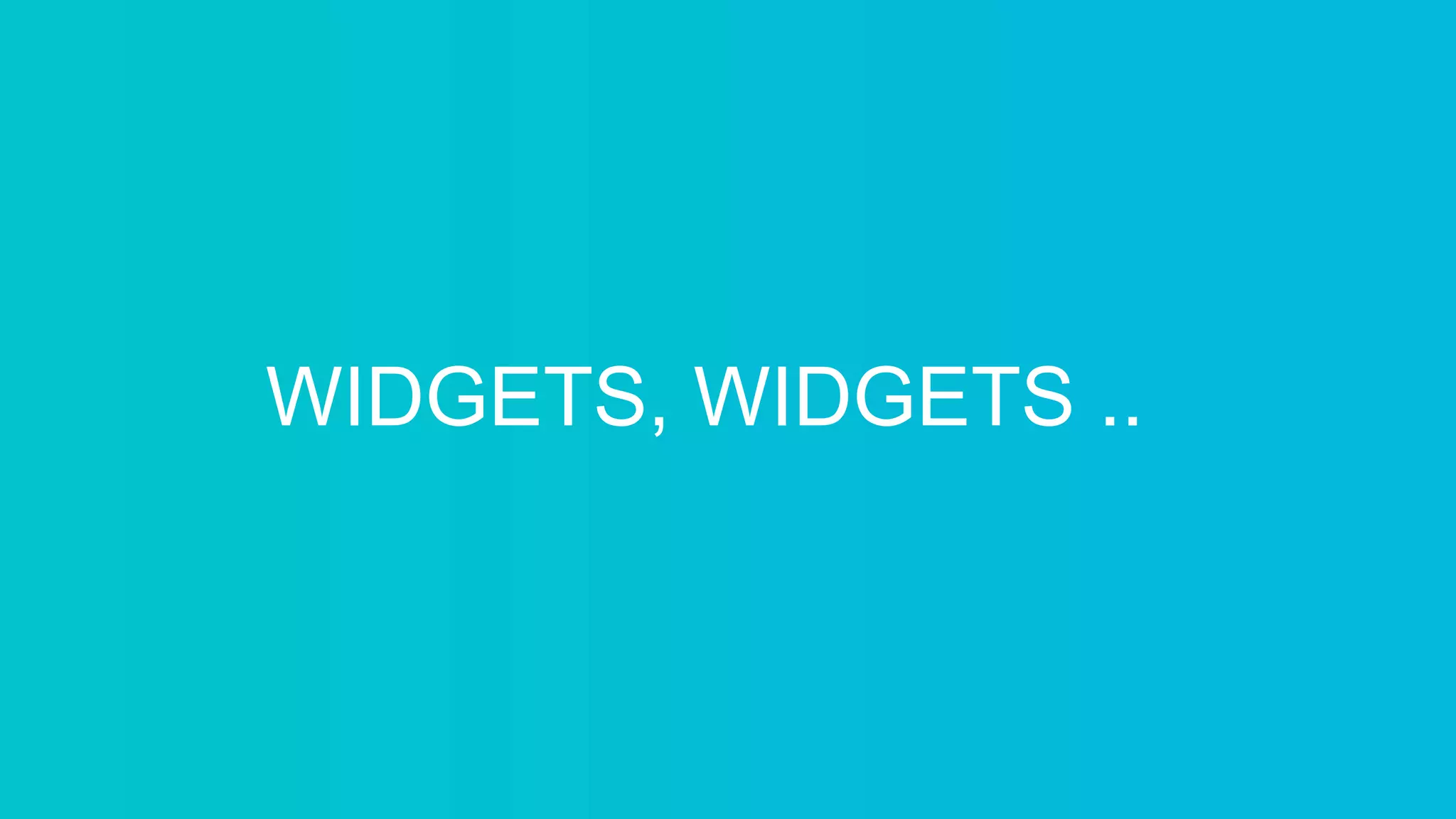 WIDGETS, WIDGETS ..
 